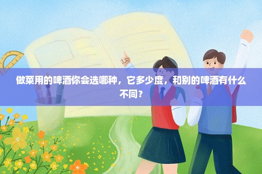 做菜用的啤酒你会选哪种，它多少度，和别的啤酒有什么不同？