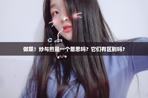 做菜！炒与煎是一个意思吗？它们有区别吗？