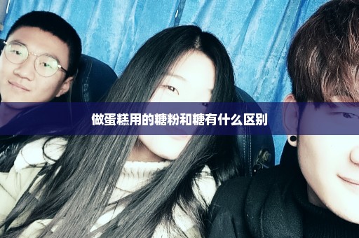 做蛋糕用的糖粉和糖有什么区别