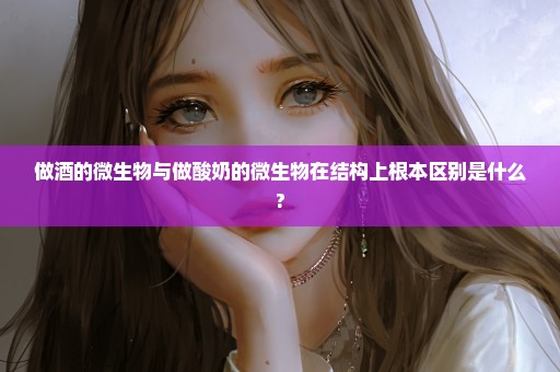 做酒的微生物与做酸奶的微生物在结构上根本区别是什么?