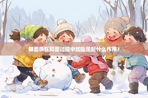 做面条在和面过程中加盐是起什么作用？