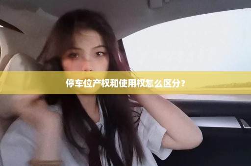 停车位产权和使用权怎么区分？