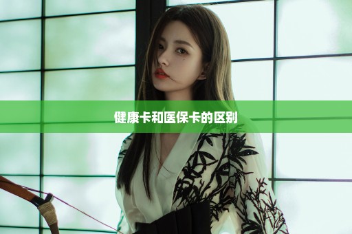 健康卡和医保卡的区别