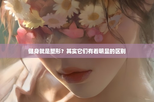 健身就是塑形？其实它们有着明显的区别