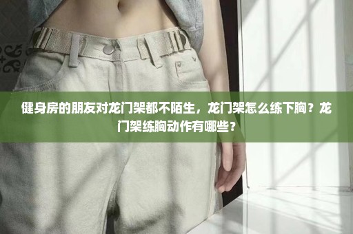 健身房的朋友对龙门架都不陌生，龙门架怎么练下胸？龙门架练胸动作有哪些？