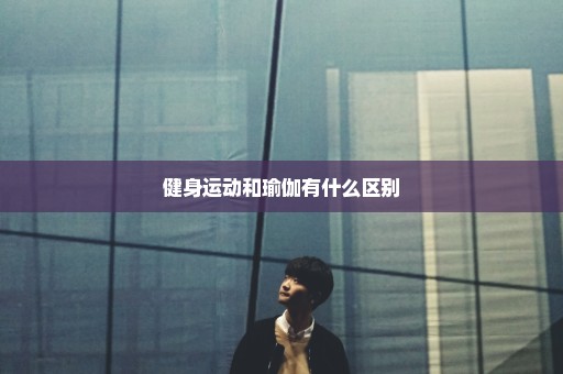 健身运动和瑜伽有什么区别