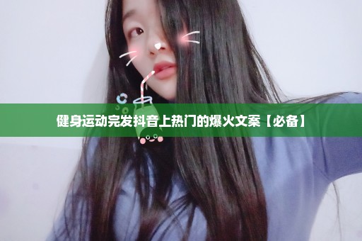 健身运动完发抖音上热门的爆火文案【必备】