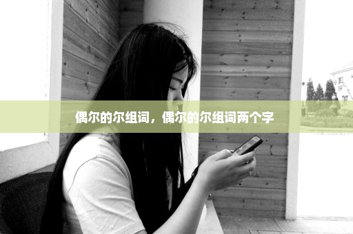 偶尔的尔组词，偶尔的尔组词两个字 