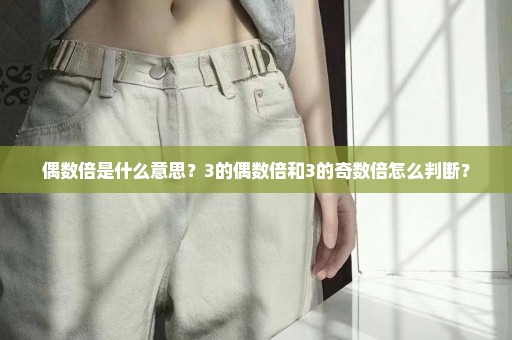 偶数倍是什么意思？3的偶数倍和3的奇数倍怎么判断？