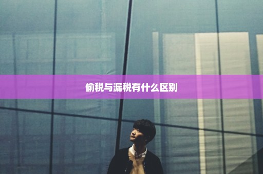 偷税与漏税有什么区别