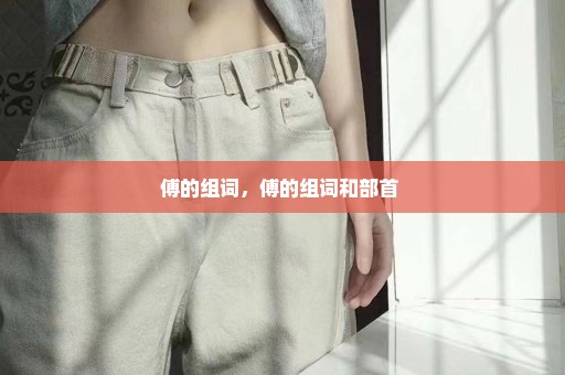傅的组词，傅的组词和部首 