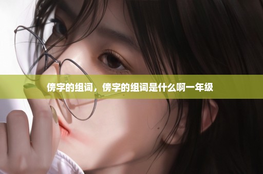 傍字的组词，傍字的组词是什么啊一年级 