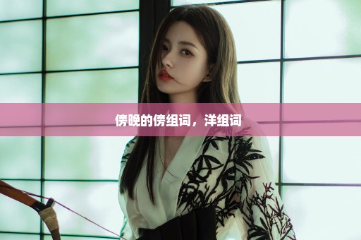 傍晚的傍组词，洋组词 