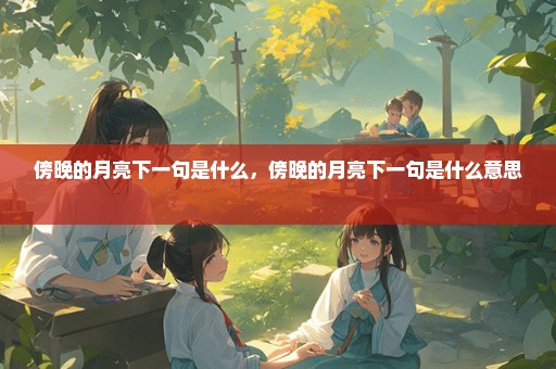 傍晚的月亮下一句是什么，傍晚的月亮下一句是什么意思 