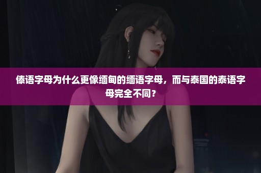 傣语字母为什么更像缅甸的缅语字母，而与泰国的泰语字母完全不同？