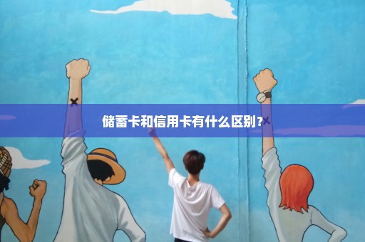 储蓄卡和信用卡有什么区别？