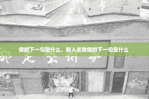 傻的下一句是什么，别人笑我傻的下一句是什么 