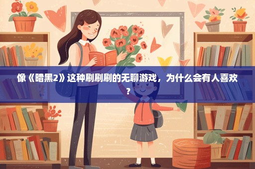 像《暗黑2》这种刷刷刷的无聊游戏，为什么会有人喜欢？