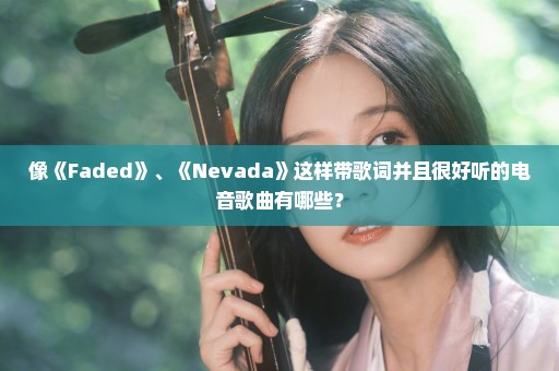 像《Faded》、《Nevada》这样带歌词并且很好听的电音歌曲有哪些？