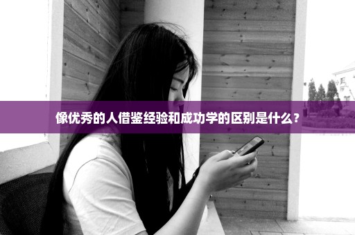 像优秀的人借鉴经验和成功学的区别是什么？