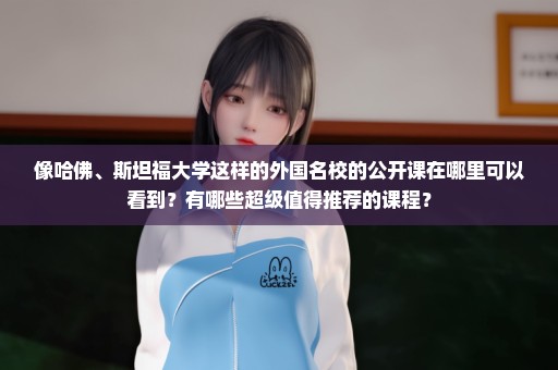 像哈佛、斯坦福大学这样的外国名校的公开课在哪里可以看到？有哪些超级值得推荐的课程？