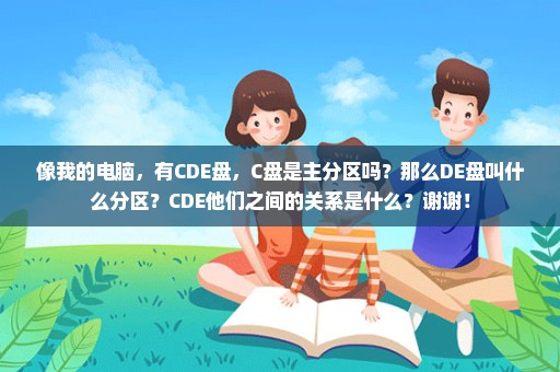像我的电脑，有CDE盘，C盘是主分区吗？那么DE盘叫什么分区？CDE他们之间的关系是什么？谢谢！