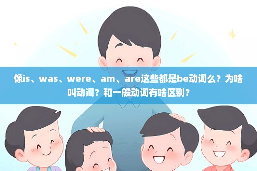 像is、was、were、am、are这些都是be动词么？为啥叫动词？和一般动词有啥区别？