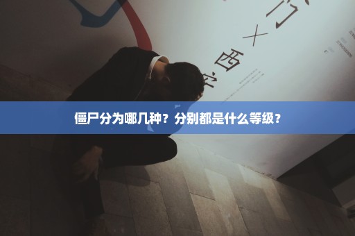 僵尸分为哪几种？分别都是什么等级？