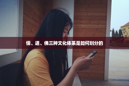 儒、道、佛三种文化体系是如何划分的