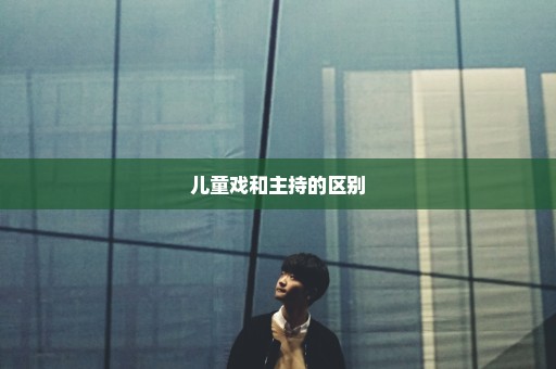 儿童戏和主持的区别