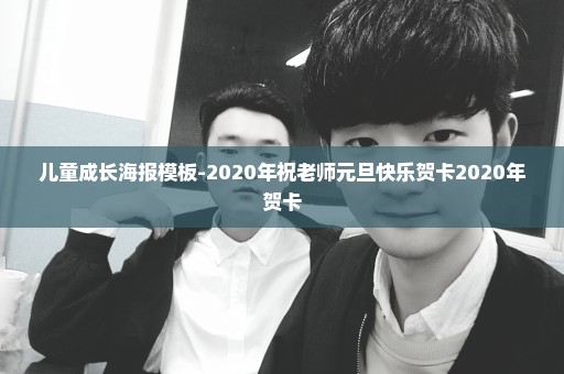 儿童成长海报模板-2020年祝老师元旦快乐贺卡2020年贺卡