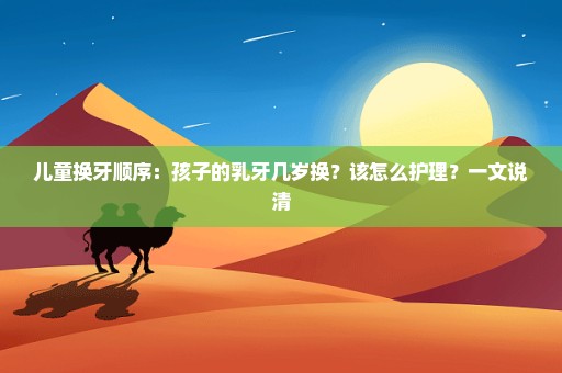 儿童换牙顺序：孩子的乳牙几岁换？该怎么护理？一文说清