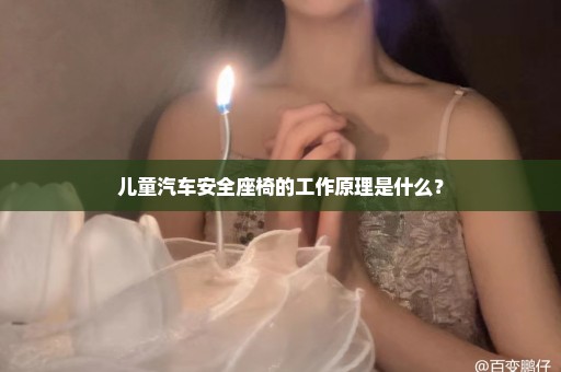 儿童汽车安全座椅的工作原理是什么？