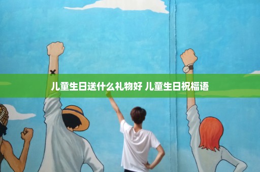 儿童生日送什么礼物好 儿童生日祝福语