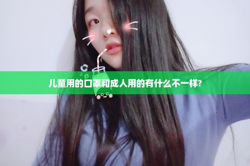 儿童用的口罩和成人用的有什么不一样?