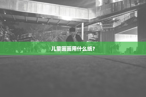 儿童画画用什么纸？