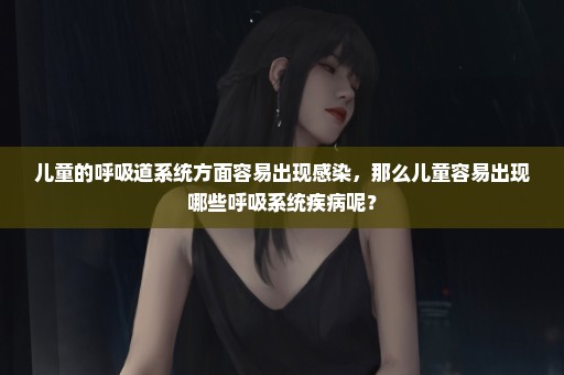 儿童的呼吸道系统方面容易出现感染，那么儿童容易出现哪些呼吸系统疾病呢？