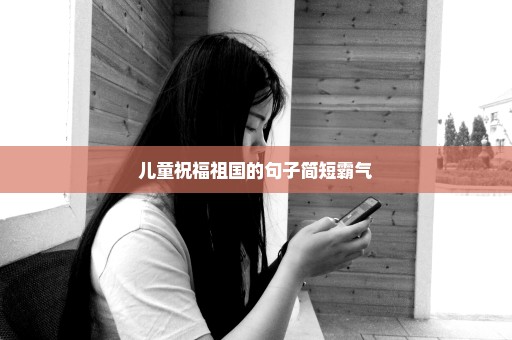 儿童祝福祖国的句子简短霸气