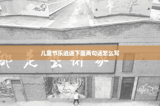 儿童节乐逍遥下面两句话怎么写