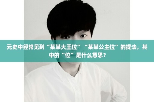 元史中经常见到“某某大王位”“某某公主位”的提法，其中的“位”是什么意思？