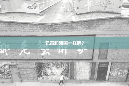 元宵和汤圆一样吗？