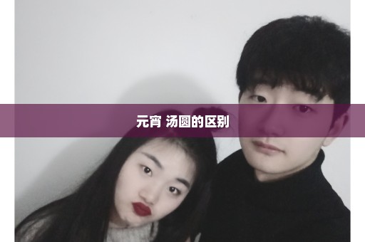 元宵 汤圆的区别