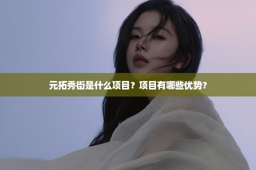 元拓秀街是什么项目？项目有哪些优势？