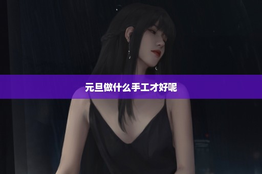 元旦做什么手工才好呢