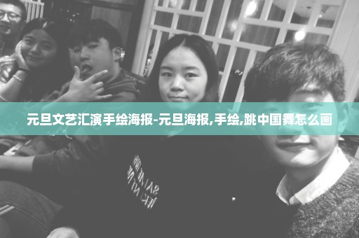 元旦文艺汇演手绘海报-元旦海报,手绘,跳中国舞怎么画