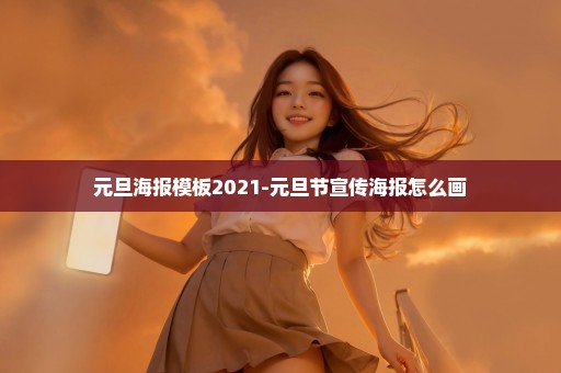 元旦海报模板2021-元旦节宣传海报怎么画