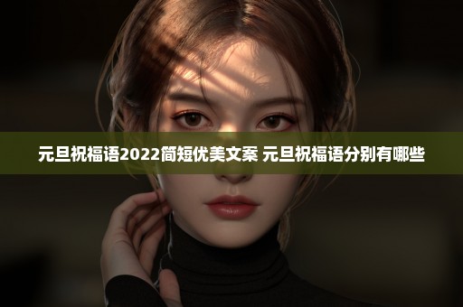 元旦祝福语2022简短优美文案 元旦祝福语分别有哪些