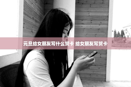元旦给女朋友写什么贺卡 给女朋友写贺卡