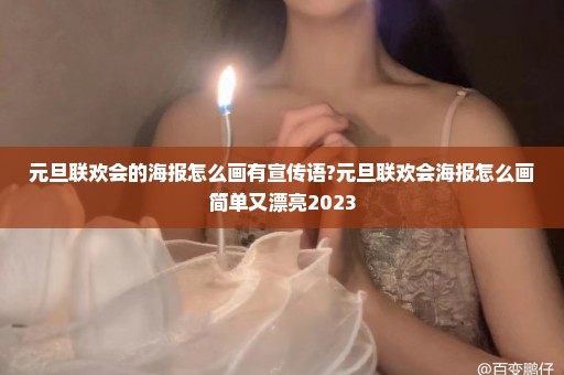 元旦联欢会的海报怎么画有宣传语?元旦联欢会海报怎么画简单又漂亮2023