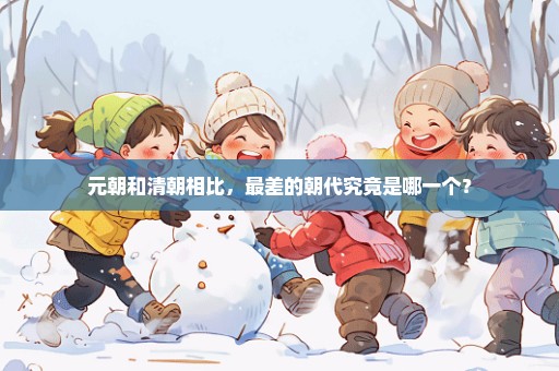 元朝和清朝相比，最差的朝代究竟是哪一个？